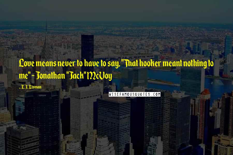 E.J. Eisman Quotes: Love means never to have to say, "That hooker meant nothing to me" - Jonathan "Jack" McVoy