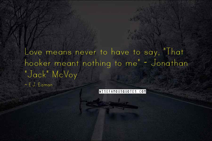 E.J. Eisman Quotes: Love means never to have to say, "That hooker meant nothing to me" - Jonathan "Jack" McVoy