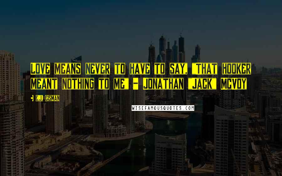 E.J. Eisman Quotes: Love means never to have to say, "That hooker meant nothing to me" - Jonathan "Jack" McVoy