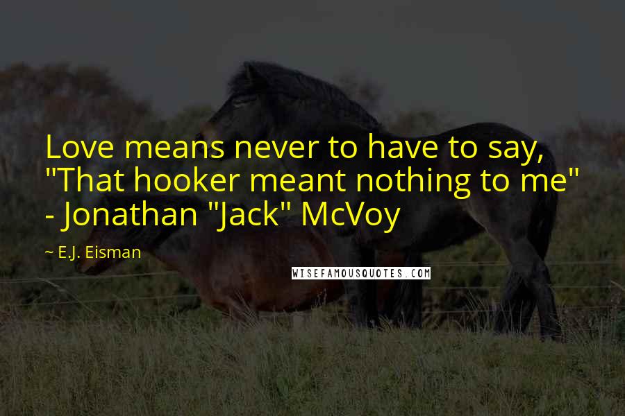 E.J. Eisman Quotes: Love means never to have to say, "That hooker meant nothing to me" - Jonathan "Jack" McVoy