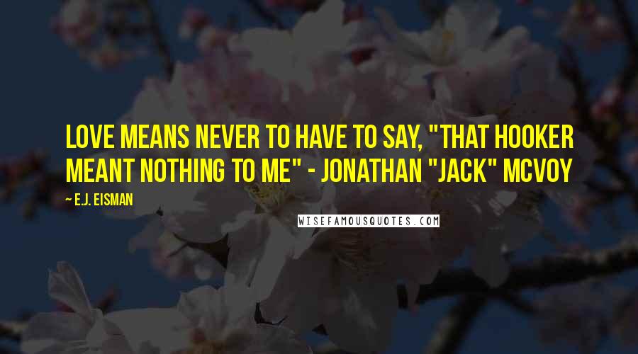 E.J. Eisman Quotes: Love means never to have to say, "That hooker meant nothing to me" - Jonathan "Jack" McVoy