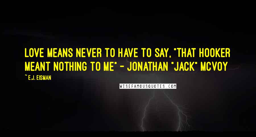 E.J. Eisman Quotes: Love means never to have to say, "That hooker meant nothing to me" - Jonathan "Jack" McVoy