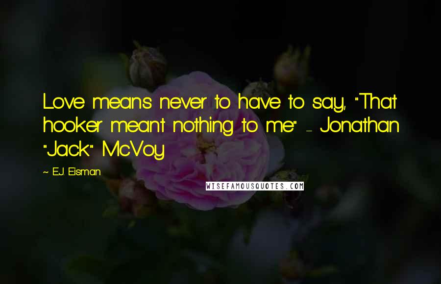 E.J. Eisman Quotes: Love means never to have to say, "That hooker meant nothing to me" - Jonathan "Jack" McVoy