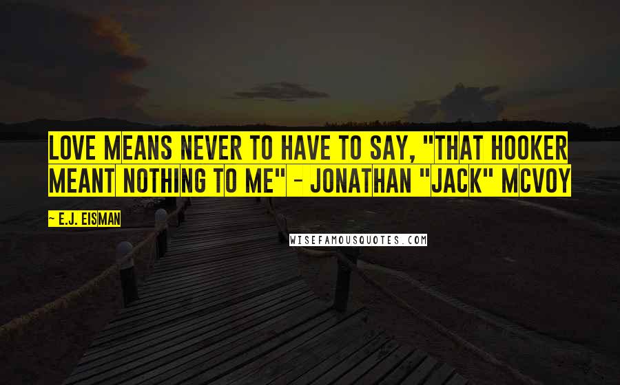 E.J. Eisman Quotes: Love means never to have to say, "That hooker meant nothing to me" - Jonathan "Jack" McVoy