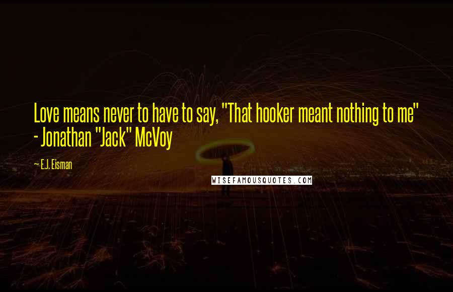 E.J. Eisman Quotes: Love means never to have to say, "That hooker meant nothing to me" - Jonathan "Jack" McVoy