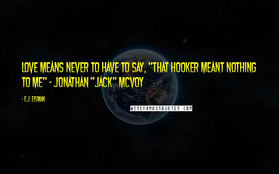 E.J. Eisman Quotes: Love means never to have to say, "That hooker meant nothing to me" - Jonathan "Jack" McVoy