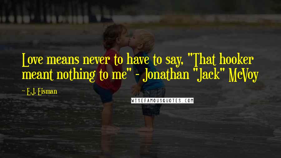 E.J. Eisman Quotes: Love means never to have to say, "That hooker meant nothing to me" - Jonathan "Jack" McVoy