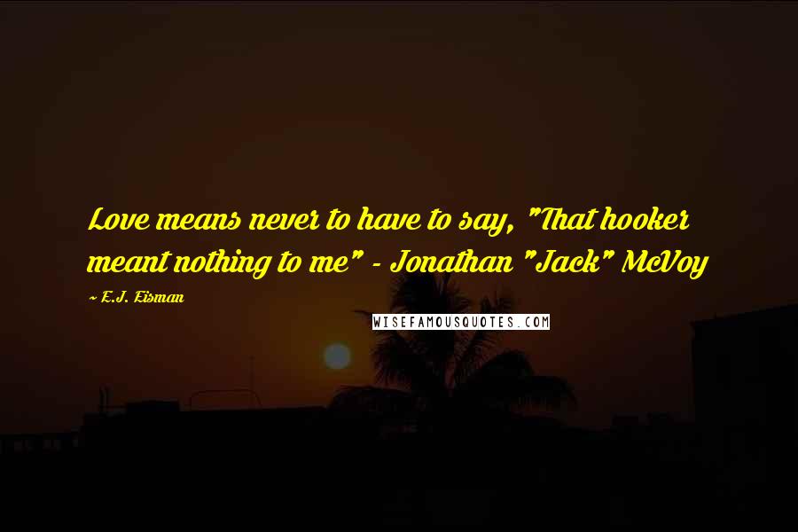 E.J. Eisman Quotes: Love means never to have to say, "That hooker meant nothing to me" - Jonathan "Jack" McVoy