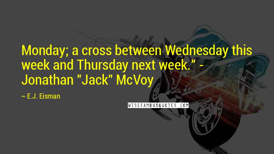 E.J. Eisman Quotes: Monday; a cross between Wednesday this week and Thursday next week." - Jonathan "Jack" McVoy