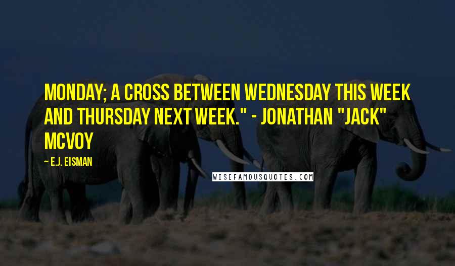 E.J. Eisman Quotes: Monday; a cross between Wednesday this week and Thursday next week." - Jonathan "Jack" McVoy