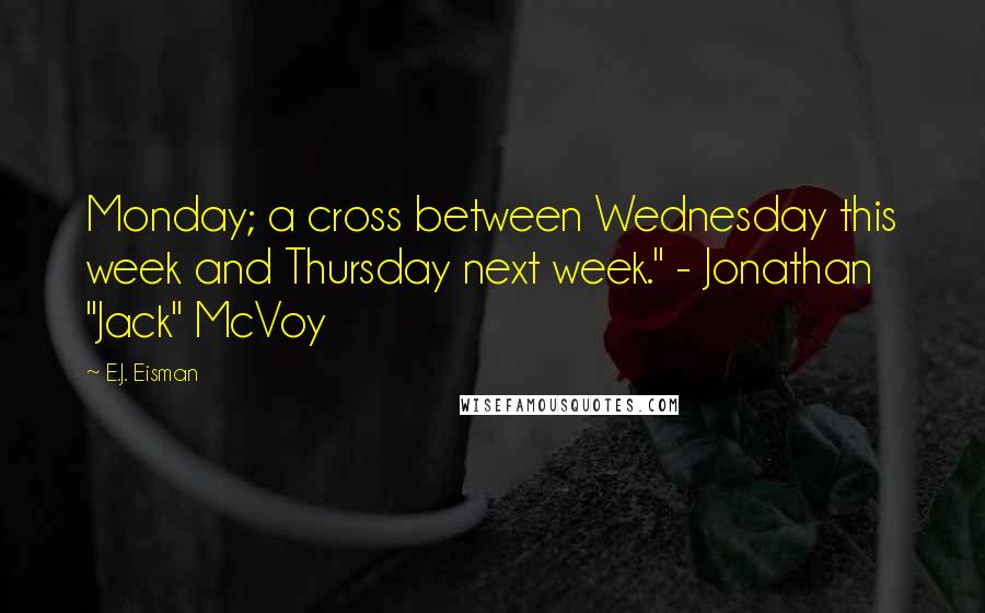 E.J. Eisman Quotes: Monday; a cross between Wednesday this week and Thursday next week." - Jonathan "Jack" McVoy