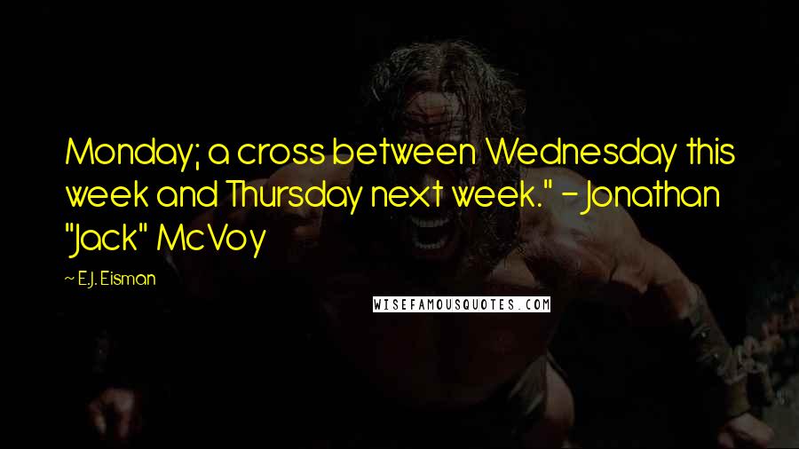 E.J. Eisman Quotes: Monday; a cross between Wednesday this week and Thursday next week." - Jonathan "Jack" McVoy