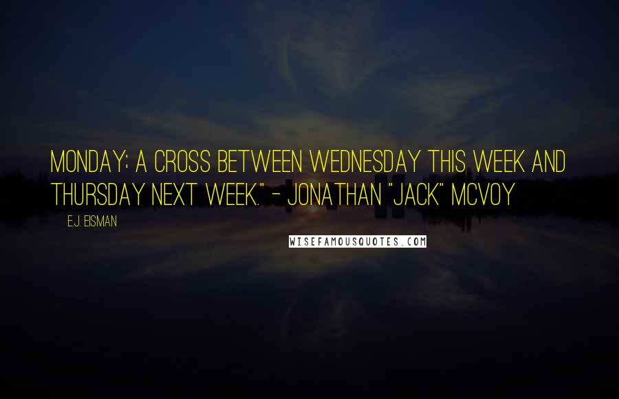 E.J. Eisman Quotes: Monday; a cross between Wednesday this week and Thursday next week." - Jonathan "Jack" McVoy