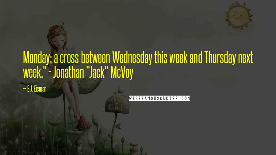 E.J. Eisman Quotes: Monday; a cross between Wednesday this week and Thursday next week." - Jonathan "Jack" McVoy