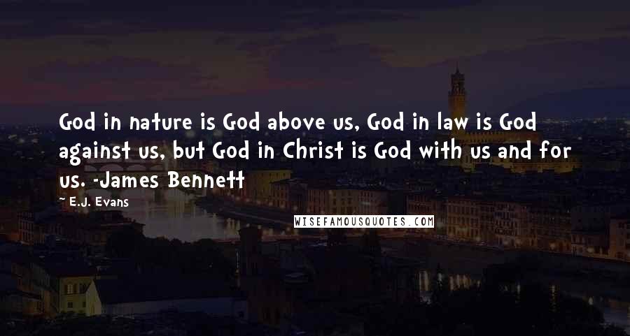 E.J. Evans Quotes: God in nature is God above us, God in law is God against us, but God in Christ is God with us and for us. -James Bennett
