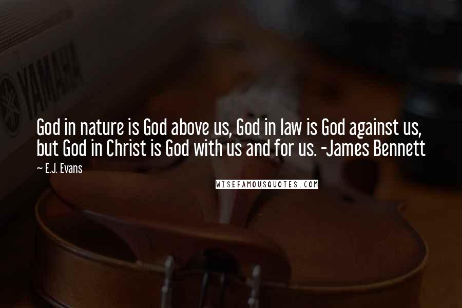 E.J. Evans Quotes: God in nature is God above us, God in law is God against us, but God in Christ is God with us and for us. -James Bennett