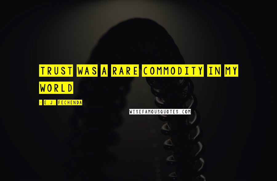 E.J. Fechenda Quotes: Trust was a rare commodity in my world