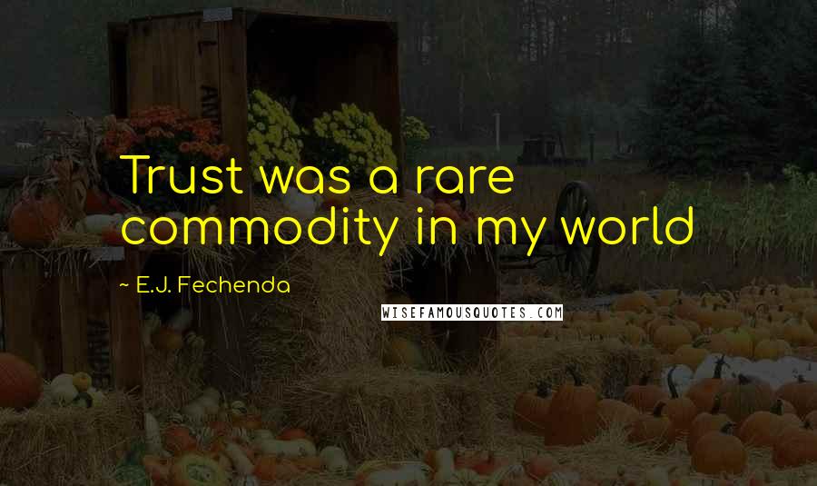E.J. Fechenda Quotes: Trust was a rare commodity in my world
