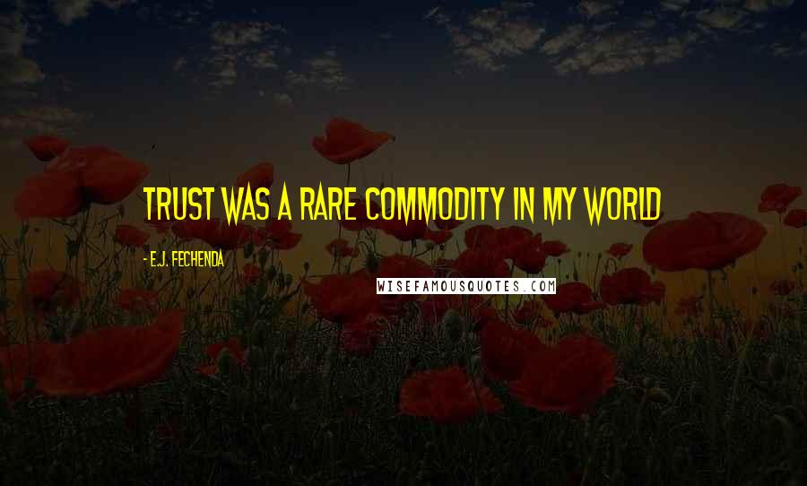 E.J. Fechenda Quotes: Trust was a rare commodity in my world