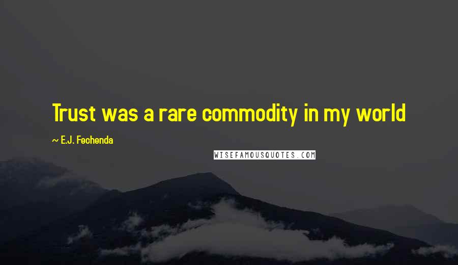 E.J. Fechenda Quotes: Trust was a rare commodity in my world