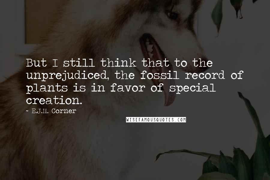 E.J.H. Corner Quotes: But I still think that to the unprejudiced, the fossil record of plants is in favor of special creation.