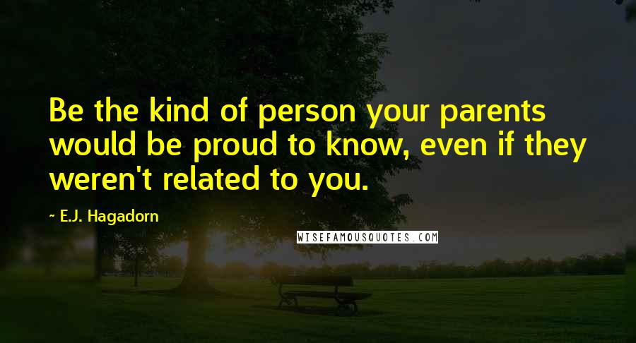 E.J. Hagadorn Quotes: Be the kind of person your parents would be proud to know, even if they weren't related to you.