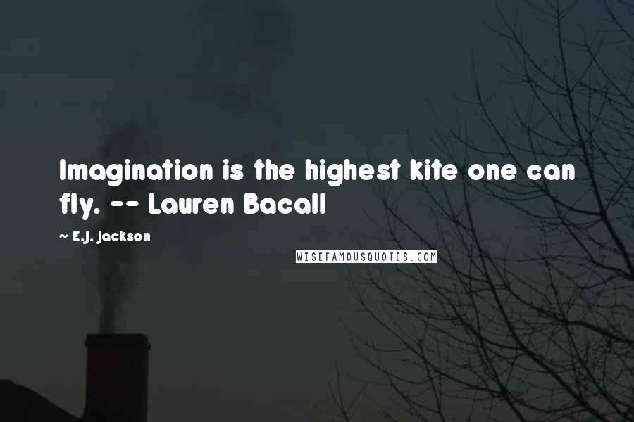 E.J. Jackson Quotes: Imagination is the highest kite one can fly. -- Lauren Bacall