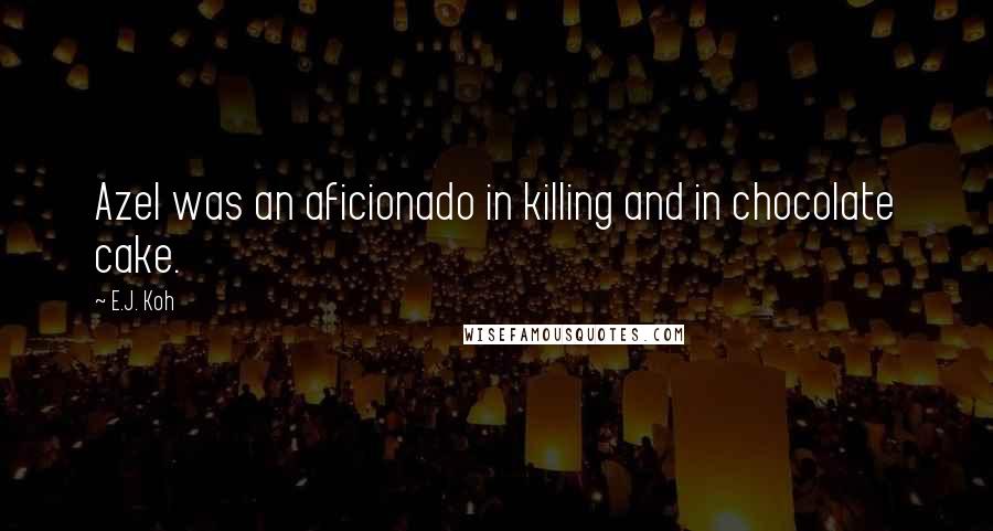 E.J. Koh Quotes: Azel was an aficionado in killing and in chocolate cake.