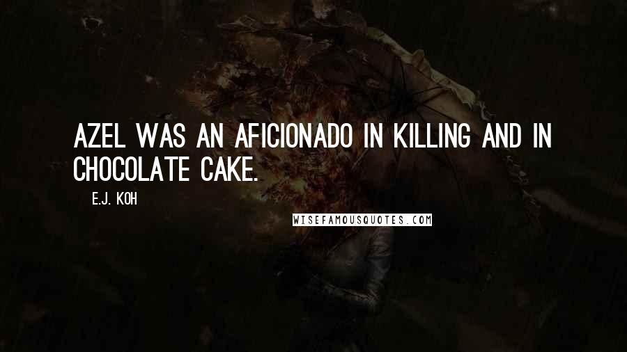 E.J. Koh Quotes: Azel was an aficionado in killing and in chocolate cake.