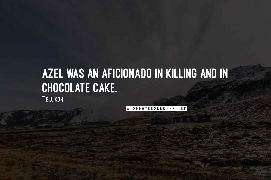 E.J. Koh Quotes: Azel was an aficionado in killing and in chocolate cake.