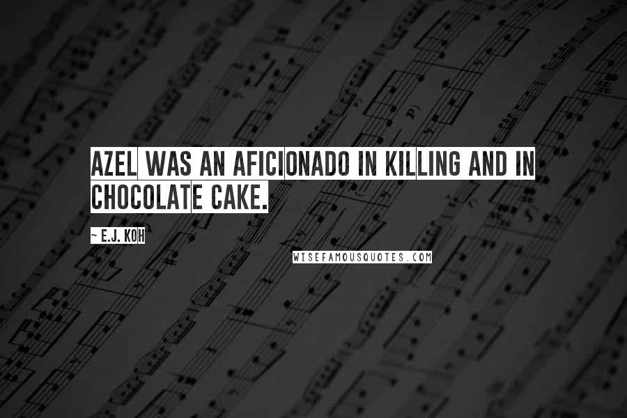 E.J. Koh Quotes: Azel was an aficionado in killing and in chocolate cake.