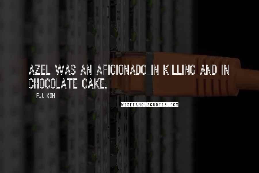 E.J. Koh Quotes: Azel was an aficionado in killing and in chocolate cake.