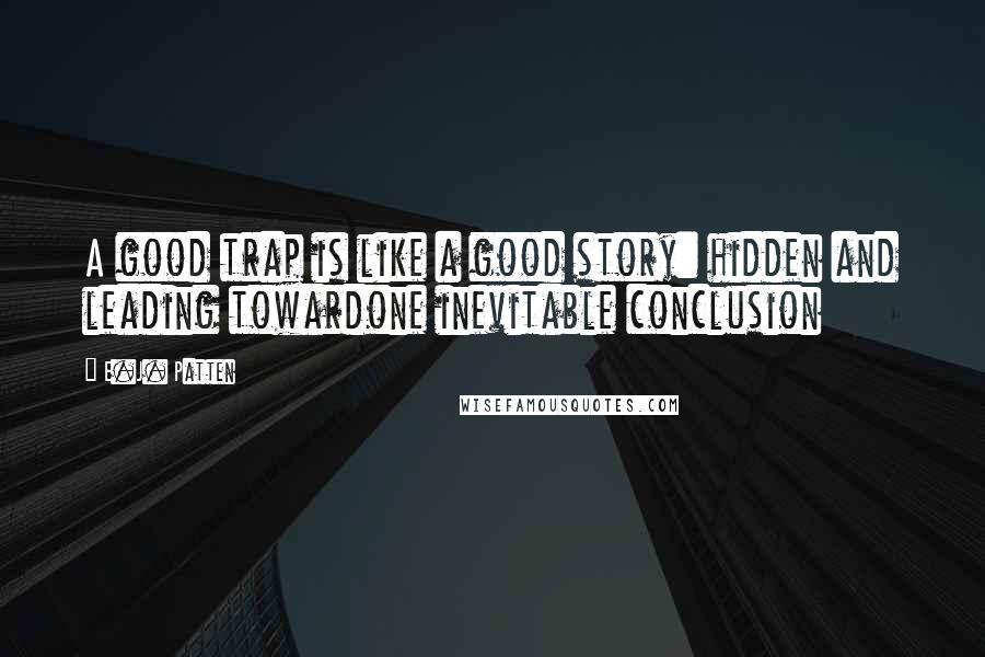 E.J. Patten Quotes: A good trap is like a good story: hidden and leading towardone inevitable conclusion