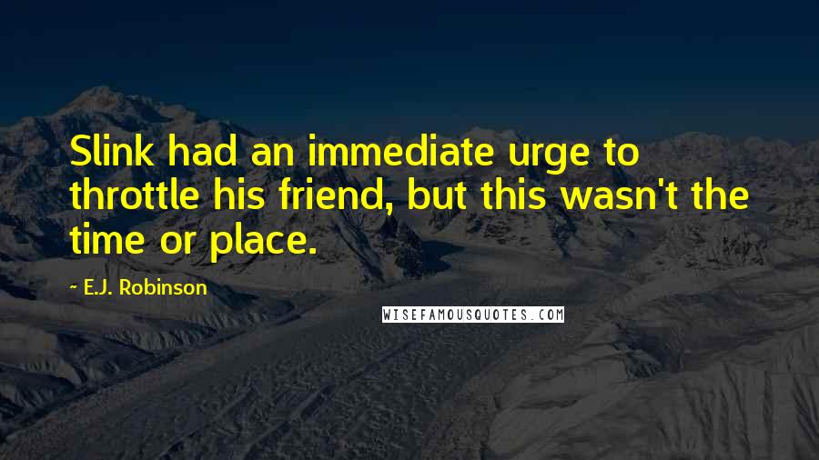 E.J. Robinson Quotes: Slink had an immediate urge to throttle his friend, but this wasn't the time or place.