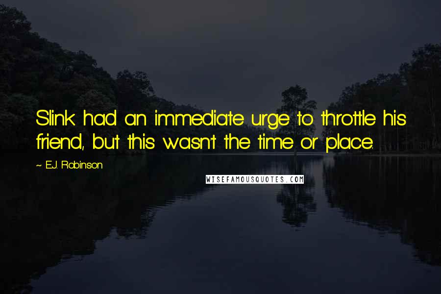 E.J. Robinson Quotes: Slink had an immediate urge to throttle his friend, but this wasn't the time or place.