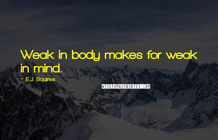 E.J. Squires Quotes: Weak in body makes for weak in mind.