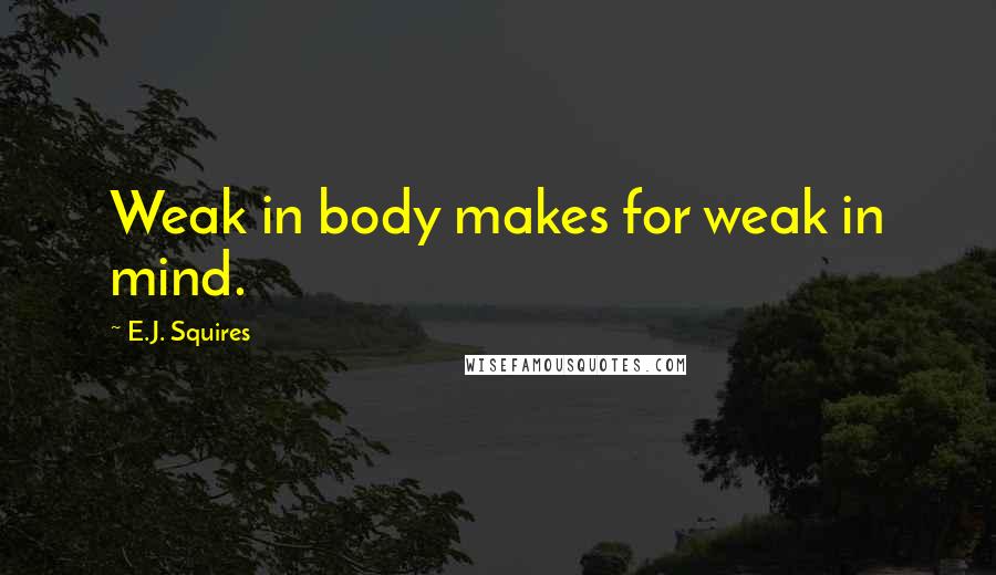 E.J. Squires Quotes: Weak in body makes for weak in mind.