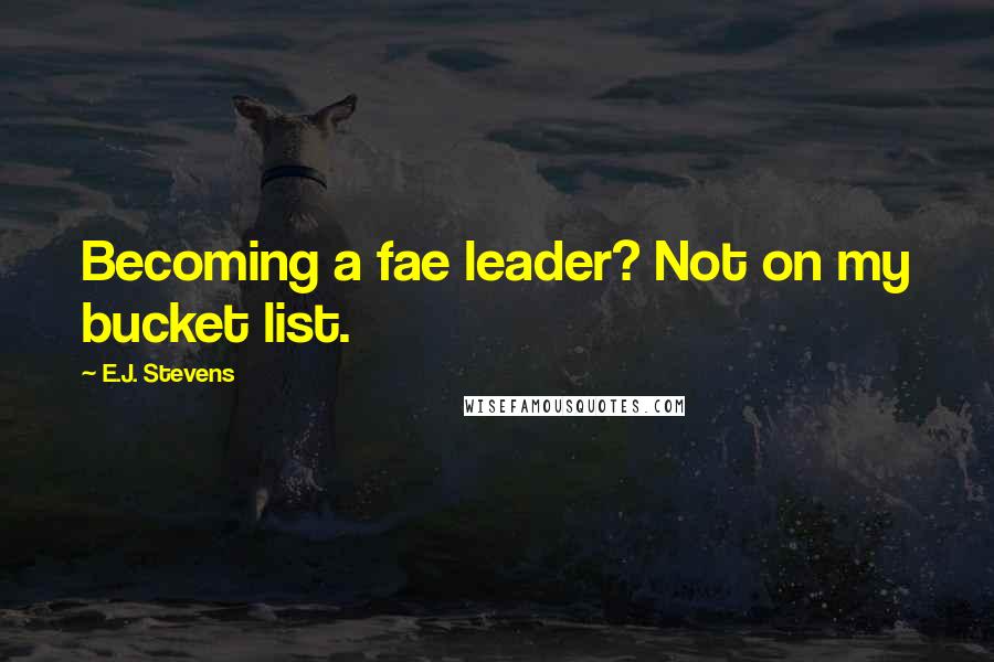 E.J. Stevens Quotes: Becoming a fae leader? Not on my bucket list.