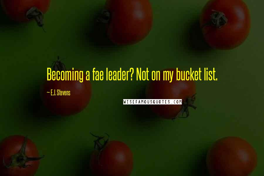 E.J. Stevens Quotes: Becoming a fae leader? Not on my bucket list.
