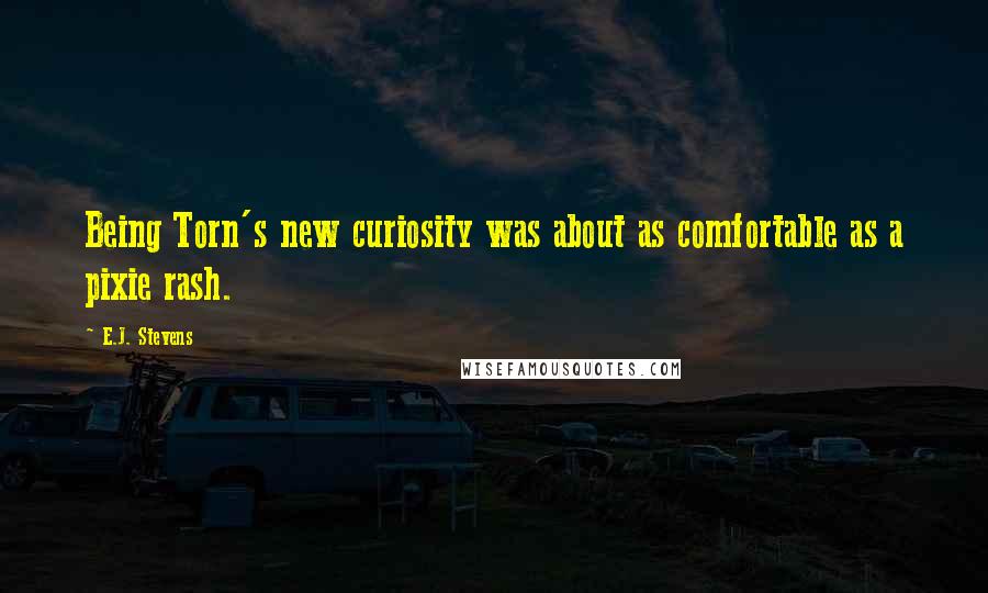 E.J. Stevens Quotes: Being Torn's new curiosity was about as comfortable as a pixie rash.