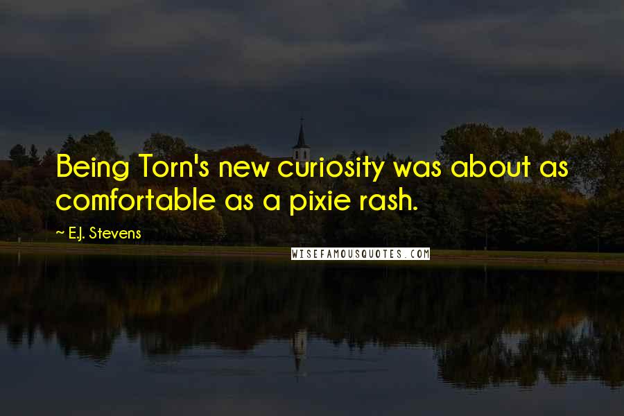 E.J. Stevens Quotes: Being Torn's new curiosity was about as comfortable as a pixie rash.