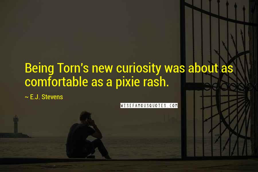 E.J. Stevens Quotes: Being Torn's new curiosity was about as comfortable as a pixie rash.