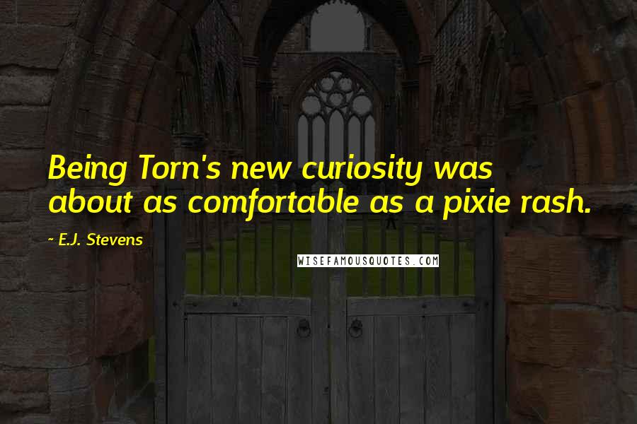 E.J. Stevens Quotes: Being Torn's new curiosity was about as comfortable as a pixie rash.