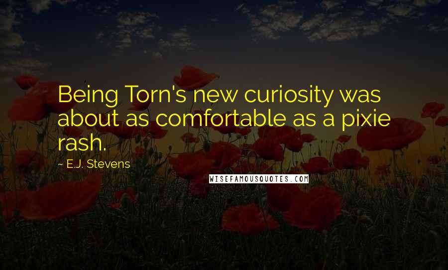 E.J. Stevens Quotes: Being Torn's new curiosity was about as comfortable as a pixie rash.