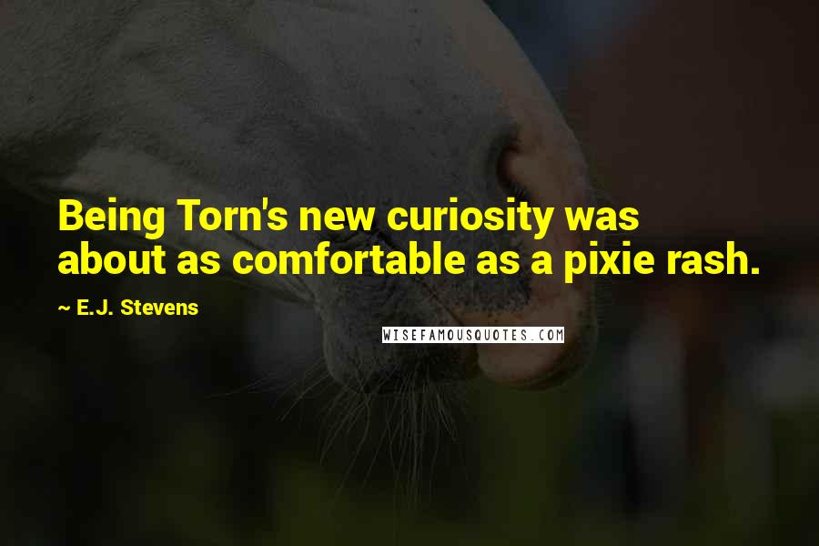 E.J. Stevens Quotes: Being Torn's new curiosity was about as comfortable as a pixie rash.