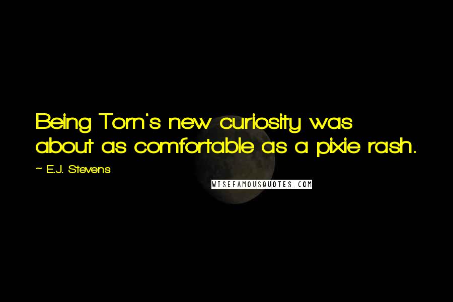 E.J. Stevens Quotes: Being Torn's new curiosity was about as comfortable as a pixie rash.