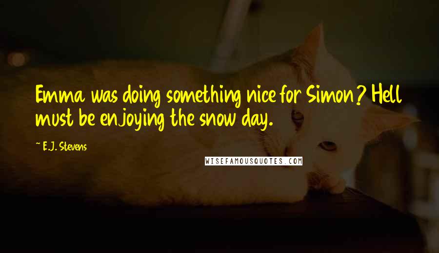 E.J. Stevens Quotes: Emma was doing something nice for Simon? Hell must be enjoying the snow day.