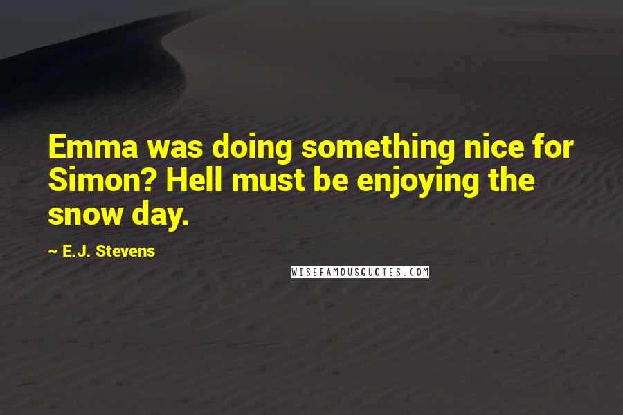 E.J. Stevens Quotes: Emma was doing something nice for Simon? Hell must be enjoying the snow day.