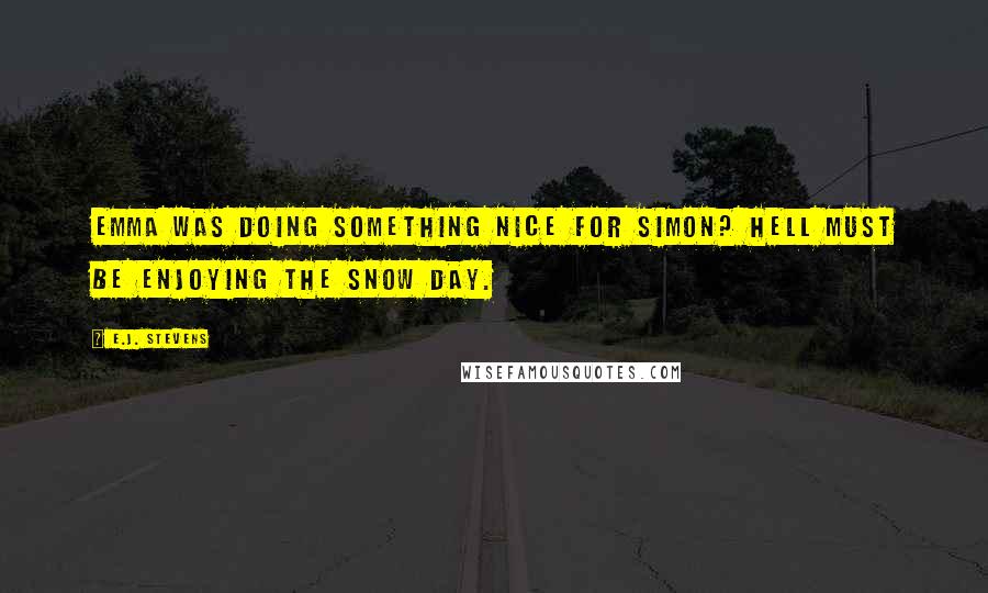 E.J. Stevens Quotes: Emma was doing something nice for Simon? Hell must be enjoying the snow day.