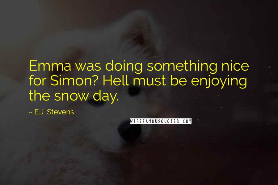 E.J. Stevens Quotes: Emma was doing something nice for Simon? Hell must be enjoying the snow day.